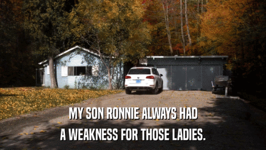 MY SON RONNIE ALWAYS HAD A WEAKNESS FOR THOSE LADIES. 