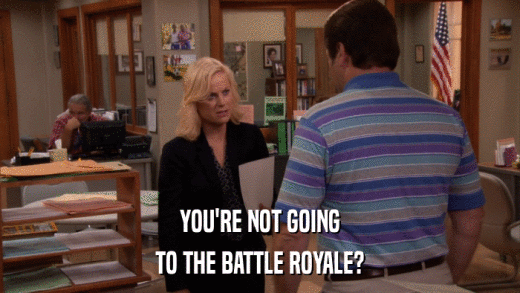 YOU'RE NOT GOING TO THE BATTLE ROYALE? 