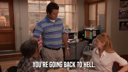 YOU'RE GOING BACK TO HELL.  