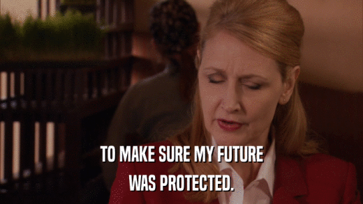TO MAKE SURE MY FUTURE WAS PROTECTED. 