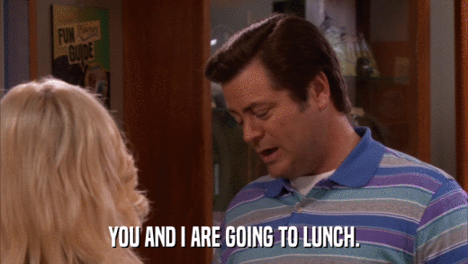 YOU AND I ARE GOING TO LUNCH.  