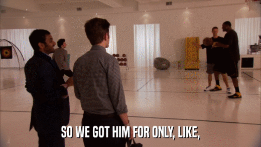 SO WE GOT HIM FOR ONLY, LIKE,  