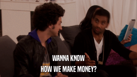 WANNA KNOW HOW WE MAKE MONEY? 