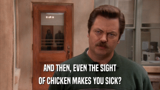 AND THEN, EVEN THE SIGHT OF CHICKEN MAKES YOU SICK? 