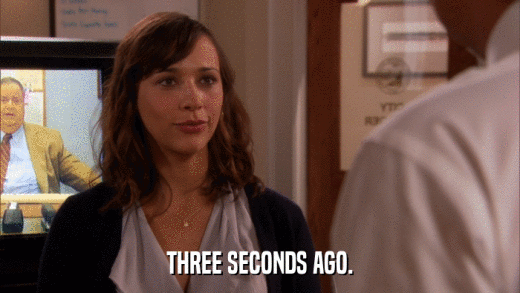THREE SECONDS AGO.  