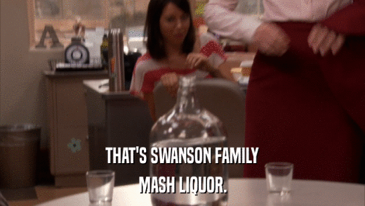 THAT'S SWANSON FAMILY MASH LIQUOR. 