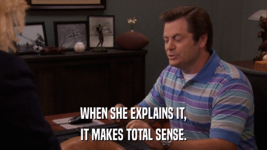 WHEN SHE EXPLAINS IT, IT MAKES TOTAL SENSE. 
