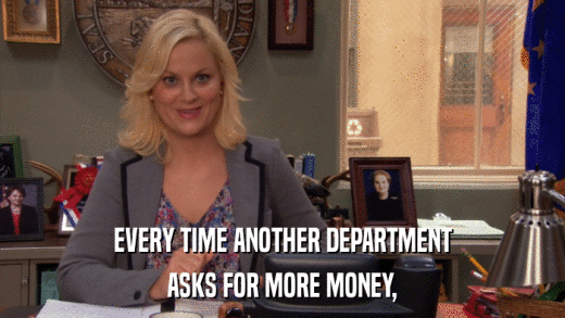 EVERY TIME ANOTHER DEPARTMENT ASKS FOR MORE MONEY, 