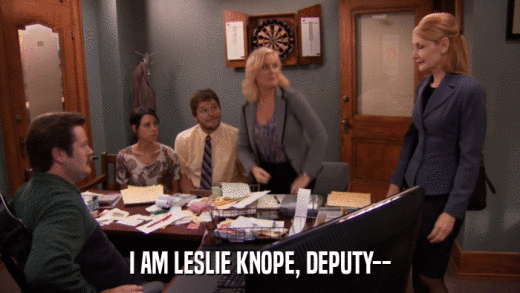 I AM LESLIE KNOPE, DEPUTY--  