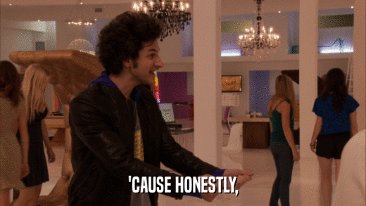 'CAUSE HONESTLY,  