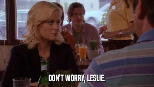 DON'T WORRY, LESLIE.  