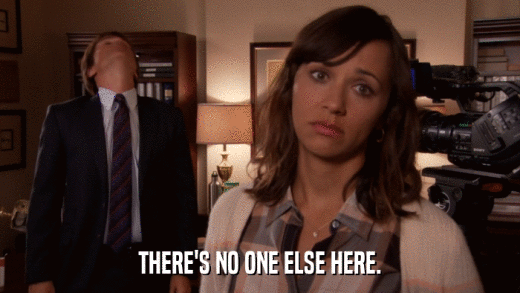 THERE'S NO ONE ELSE HERE.  
