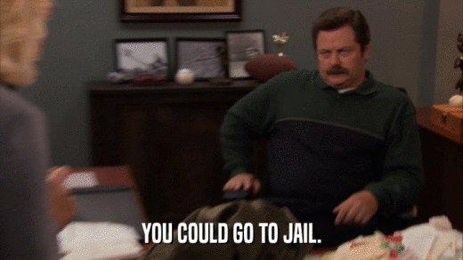 YOU COULD GO TO JAIL.  