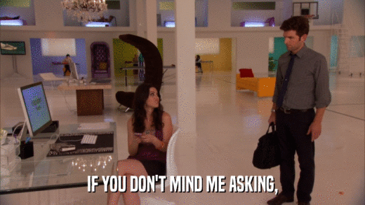 IF YOU DON'T MIND ME ASKING,  