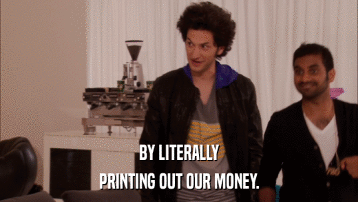 BY LITERALLY PRINTING OUT OUR MONEY. 