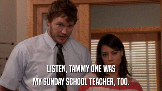 LISTEN, TAMMY ONE WAS MY SUNDAY SCHOOL TEACHER, TOO. 