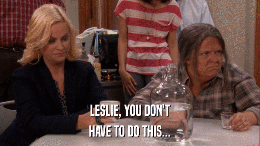 LESLIE, YOU DON'T HAVE TO DO THIS... 