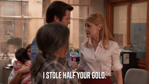 I STOLE HALF YOUR GOLD.  