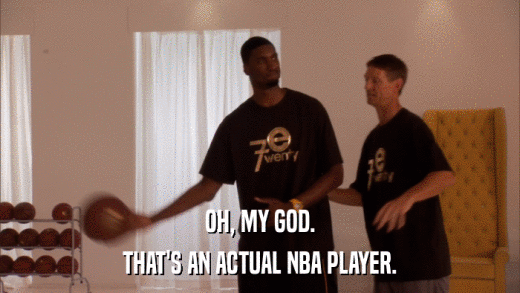 OH, MY GOD. THAT'S AN ACTUAL NBA PLAYER. 
