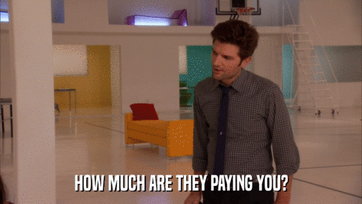 HOW MUCH ARE THEY PAYING YOU?  