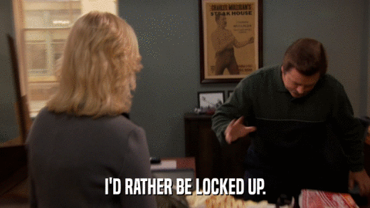 I'D RATHER BE LOCKED UP.  