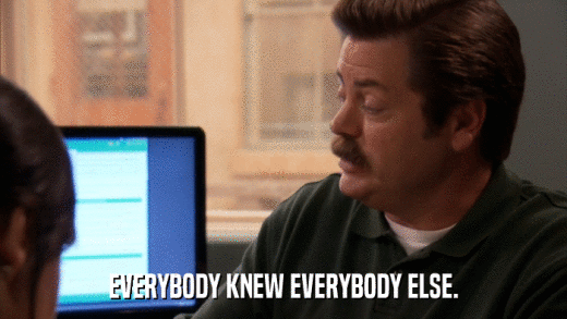 EVERYBODY KNEW EVERYBODY ELSE.  