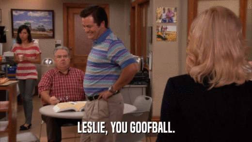 LESLIE, YOU GOOFBALL.  