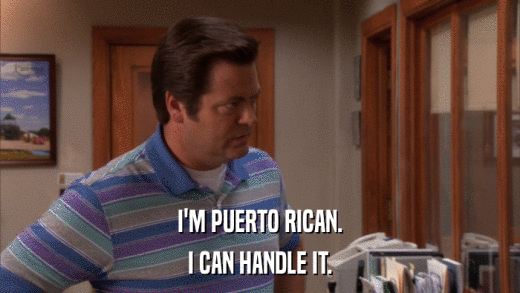 I'M PUERTO RICAN. I CAN HANDLE IT. 