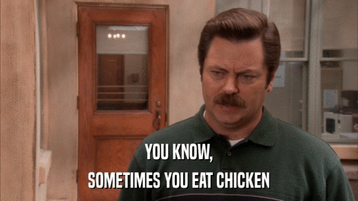 YOU KNOW, SOMETIMES YOU EAT CHICKEN 