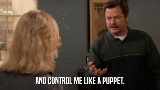 AND CONTROL ME LIKE A PUPPET.  