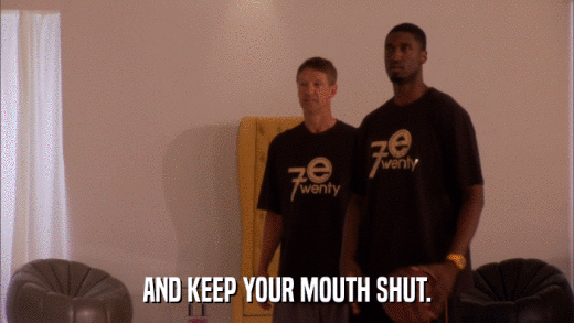 AND KEEP YOUR MOUTH SHUT.  