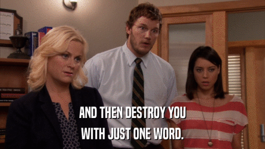 AND THEN DESTROY YOU WITH JUST ONE WORD. 