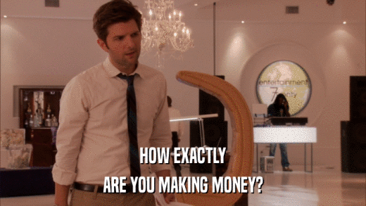HOW EXACTLY ARE YOU MAKING MONEY? 