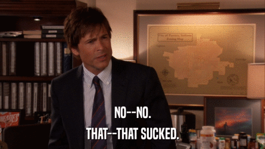 NO--NO. THAT--THAT SUCKED. 