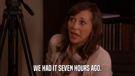 WE HAD IT SEVEN HOURS AGO.  