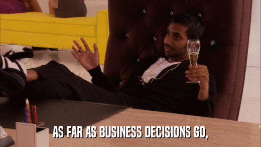 AS FAR AS BUSINESS DECISIONS GO,  