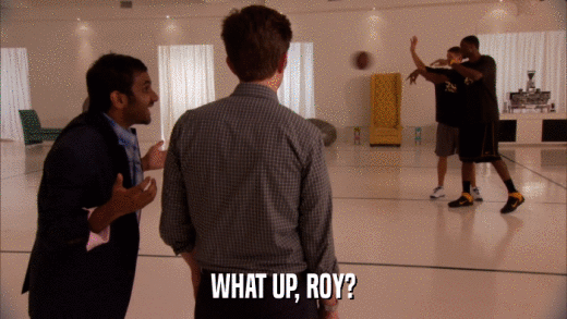 WHAT UP, ROY?  