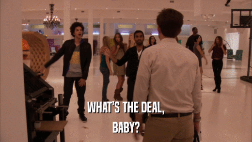 WHAT'S THE DEAL, BABY? 