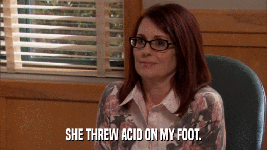 SHE THREW ACID ON MY FOOT.  