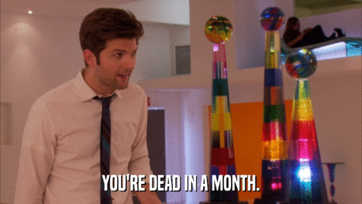 YOU'RE DEAD IN A MONTH.  