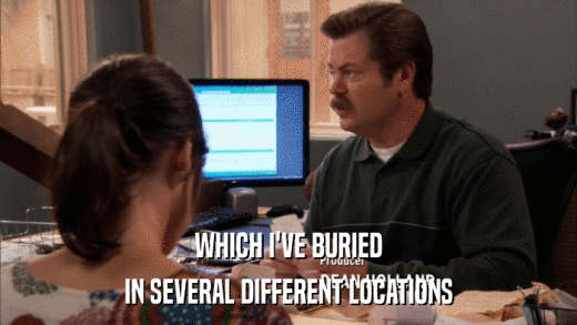 WHICH I'VE BURIED IN SEVERAL DIFFERENT LOCATIONS 