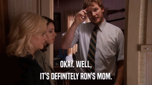 OKAY. WELL, IT'S DEFINITELY RON'S MOM. 