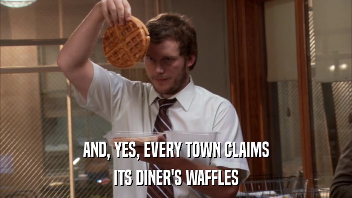 AND, YES, EVERY TOWN CLAIMS ITS DINER'S WAFFLES 
