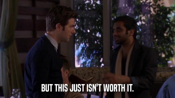 BUT THIS JUST ISN'T WORTH IT.  