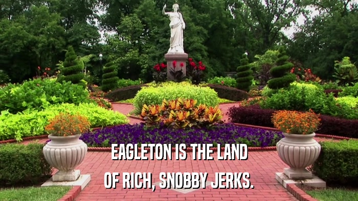 EAGLETON IS THE LAND OF RICH, SNOBBY JERKS. 