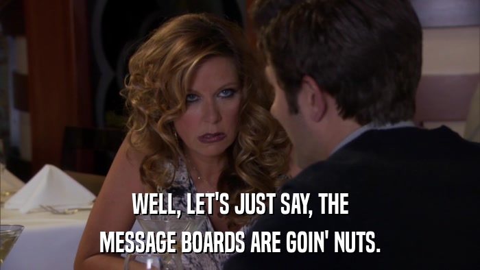 WELL, LET'S JUST SAY, THE MESSAGE BOARDS ARE GOIN' NUTS. 