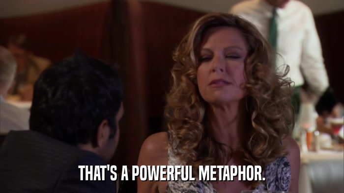 THAT'S A POWERFUL METAPHOR.  