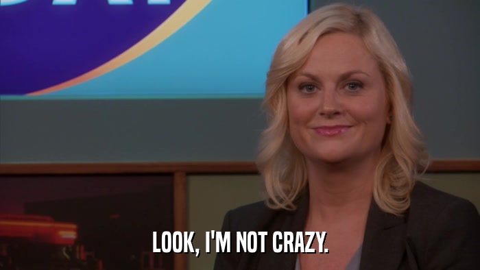 LOOK, I'M NOT CRAZY.  