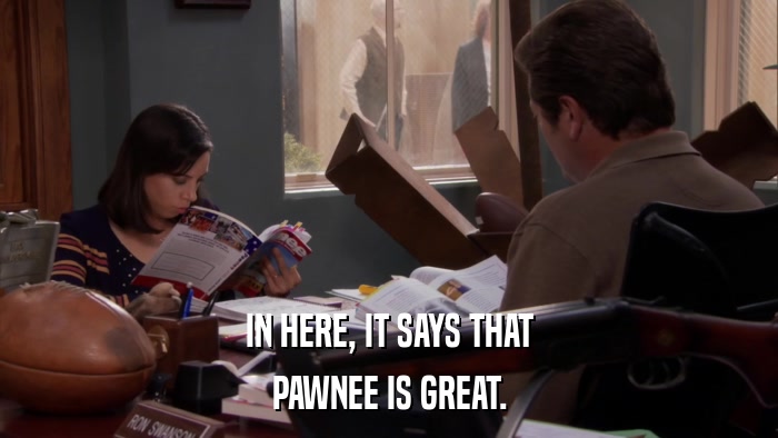 IN HERE, IT SAYS THAT PAWNEE IS GREAT. 