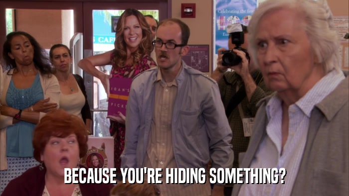 BECAUSE YOU'RE HIDING SOMETHING?  